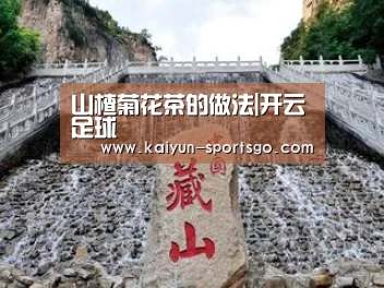 山楂菊花茶的做法|开云足球(图1) 开云篮球