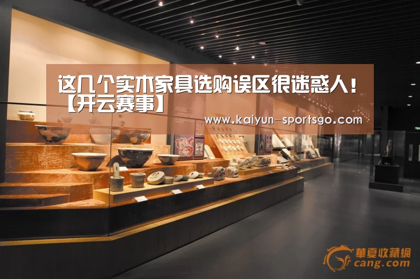 这几个实木家具选购误区很迷惑人!【开云赛事】(图3) 开云足球