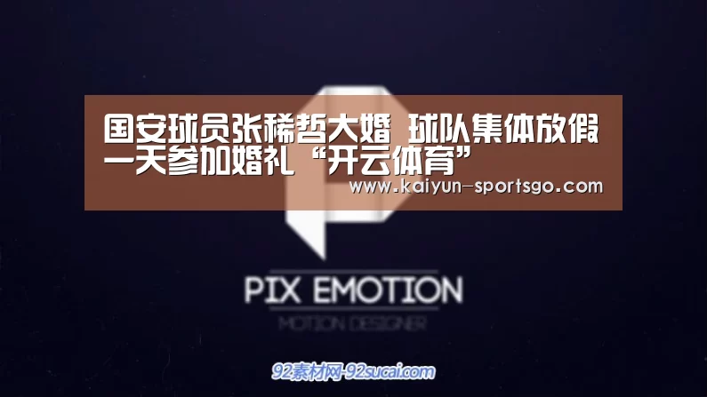 国安球员张稀哲大婚 球队集体放假一天参加婚礼“开云体育”(图1) 开云足球