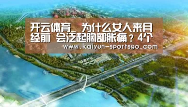开云体育_
为什么女人来月经前 会泛起胸部胀痛?4个原因要重视 你要相识(图1) 开云篮球