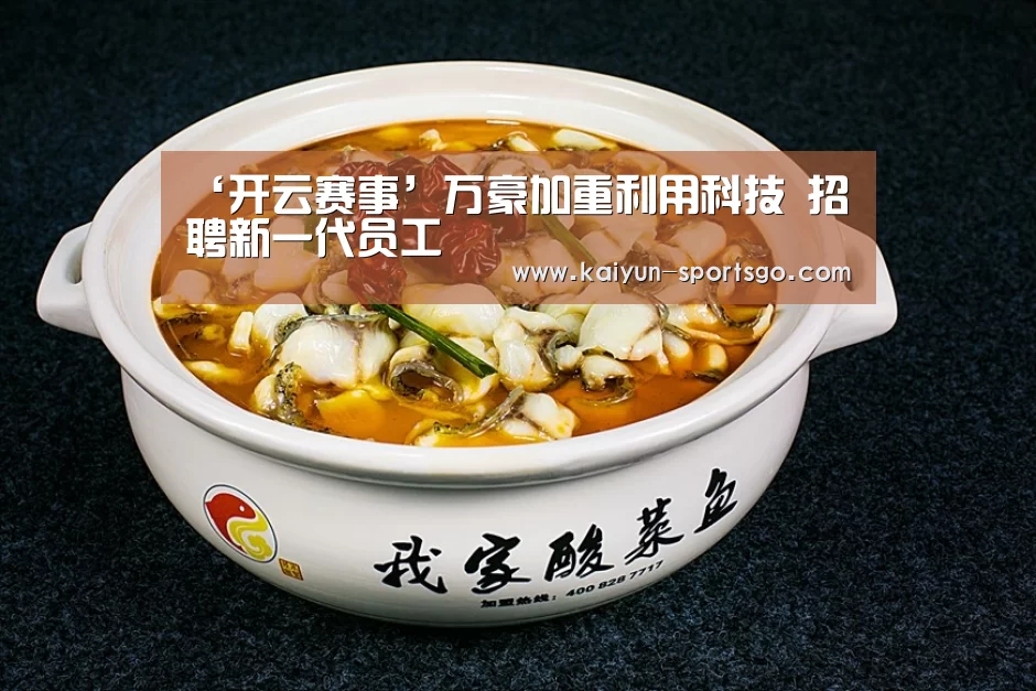 ‘开云赛事’万豪加重利用科技 招聘新一代员工(图3) 开云赛事