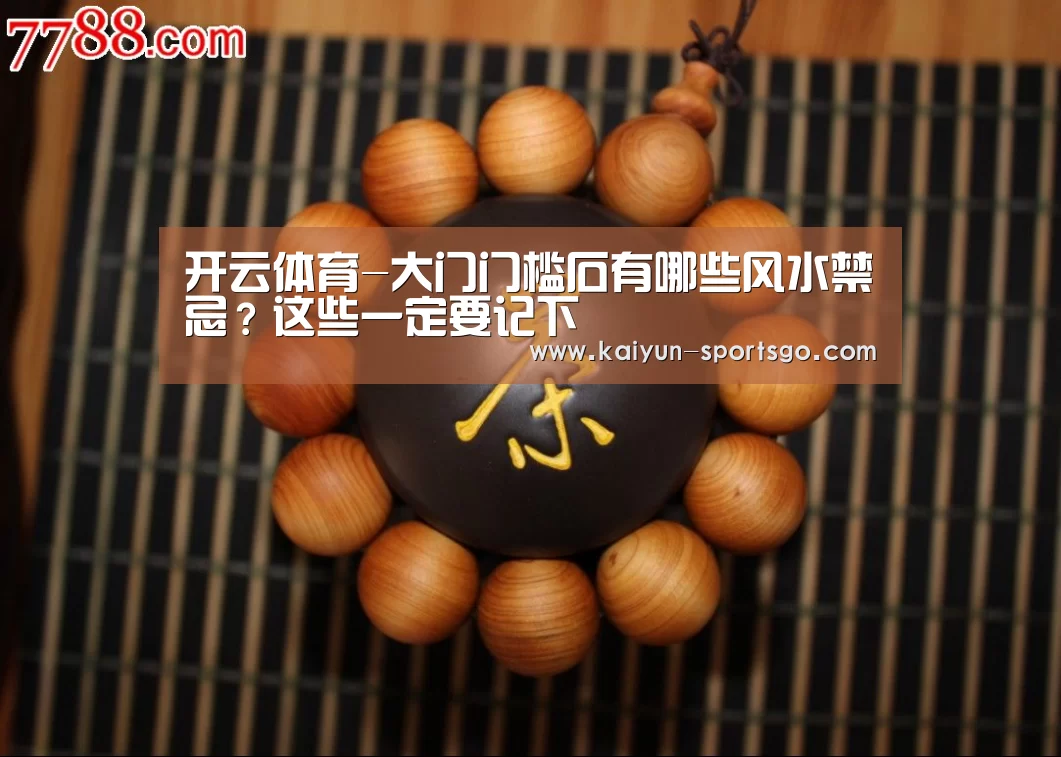 开云体育-大门门槛石有哪些风水禁忌?这些一定要记下(图2) 开云赛事