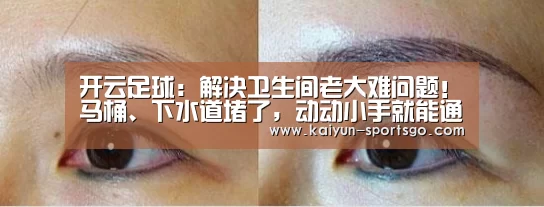开云足球:解决卫生间老大难问题!马桶、下水道堵了,动动小手就能通!(图4) 开云体育